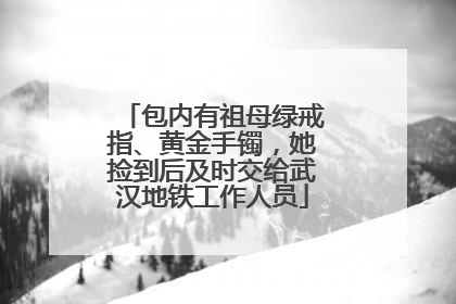 包内有祖母绿戒指、黄金手镯，她捡到后及时交给武汉地铁工作人员